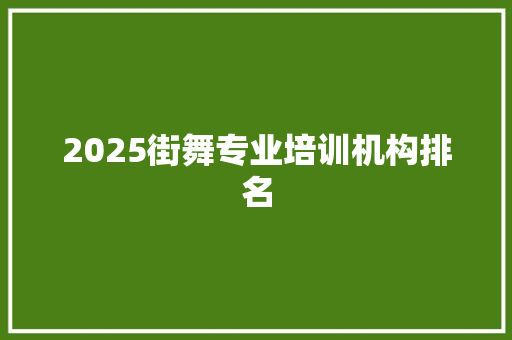 2025街舞专业培训机构排名 文秘写作
