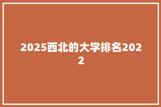 2025西北的大学排名2022 计算机论文