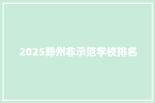 2025郑州非示范学校排名 管理论文