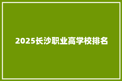 2025长沙职业高学校排名 保证书