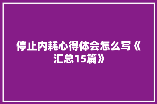 停止内耗心得体会怎么写《汇总15篇》 公证书