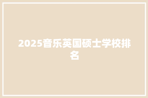 2025音乐英国硕士学校排名 管理论文
