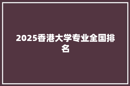 2025香港大学专业全国排名 担保书