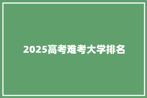 2025高考难考大学排名 英文简历