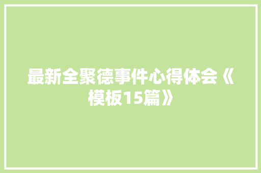 最新全聚德事件心得体会《模板15篇》 承诺书