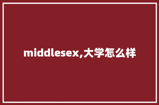 middlesex,大学怎么样 教育论文