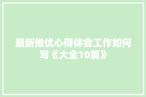 最新推优心得体会工作如何写《大全10篇》 英文简历