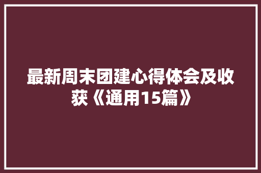 最新周末团建心得体会及收获《通用15篇》 文秘写作