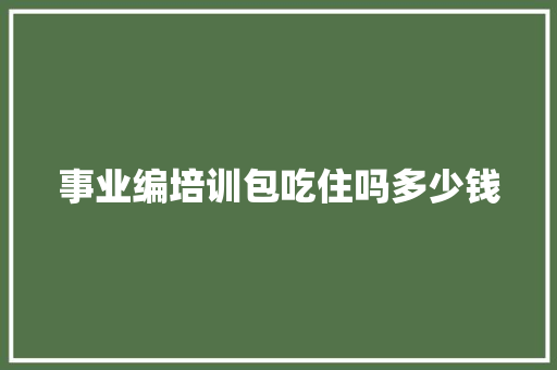 事业编培训包吃住吗多少钱 论文