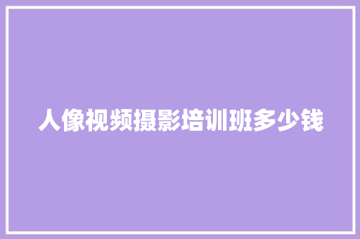 人像视频摄影培训班多少钱 论文