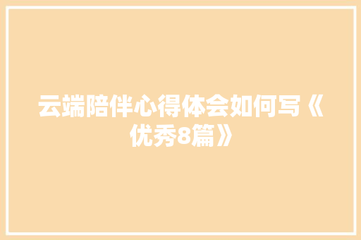 云端陪伴心得体会如何写《优秀8篇》 个人简历