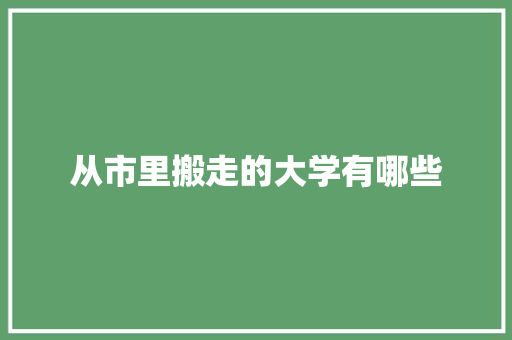 从市里搬走的大学有哪些 办公写作