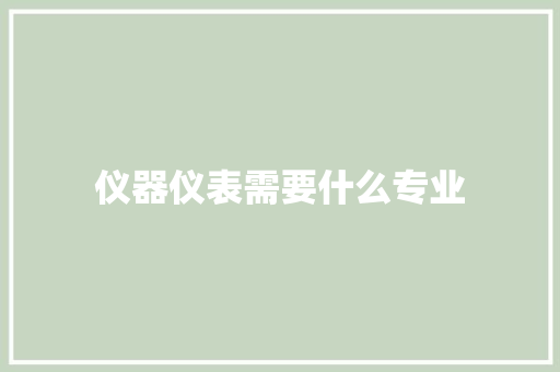 仪器仪表需要什么专业 教育论文