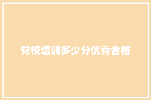 党校培训多少分优秀合格 管理论文