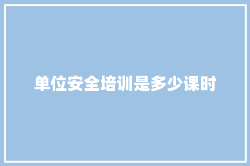单位安全培训是多少课时 计算机论文