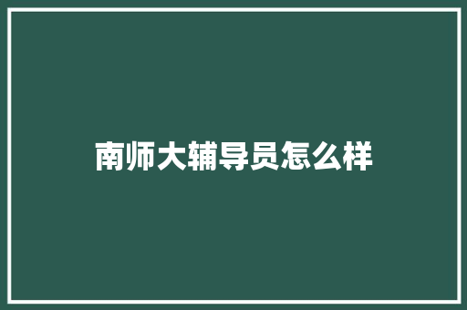 南师大辅导员怎么样 策划方案