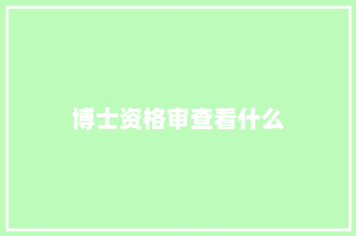 博士资格审查看什么 个人写作