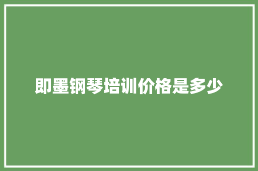 即墨钢琴培训价格是多少 毕业设计