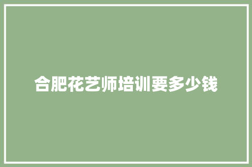 合肥花艺师培训要多少钱 毕业设计
