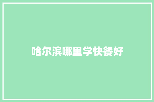 哈尔滨哪里学快餐好 简历资料