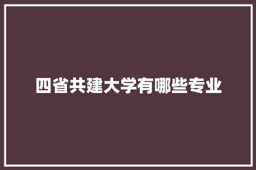 四省共建大学有哪些专业 条剧书信