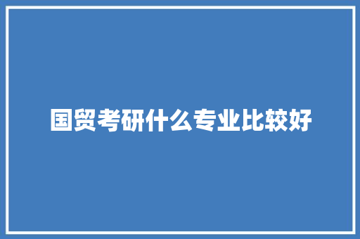 国贸考研什么专业比较好 个人简历