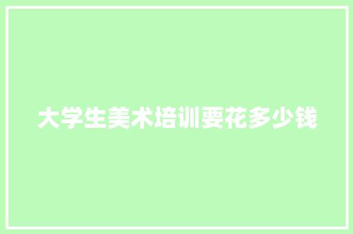 大学生美术培训要花多少钱 策划方案