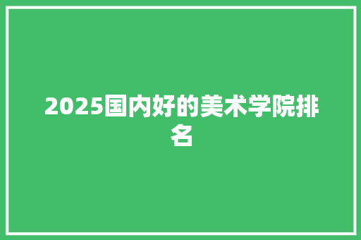 2025国内好的美术学院排名 教育论文