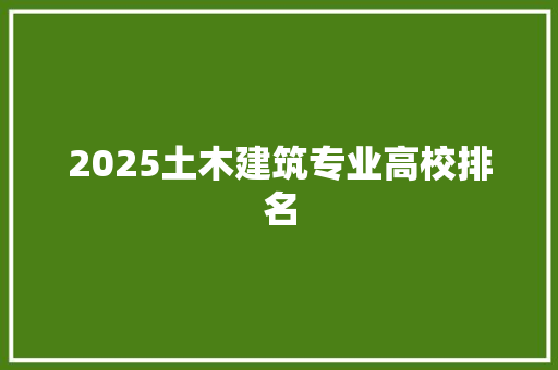 2025土木建筑专业高校排名 个人写作
