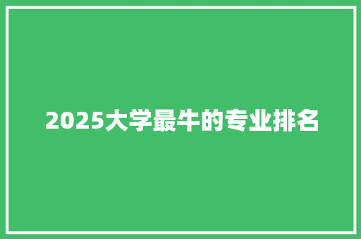 2025大学最牛的专业排名 文秘写作