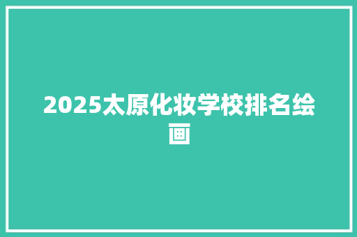 2025太原化妆学校排名绘画 策划方案