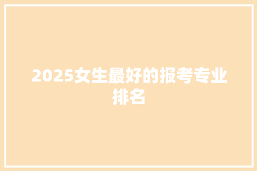 2025女生最好的报考专业排名 英文简历