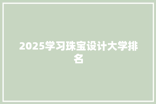 2025学习珠宝设计大学排名 英文简历