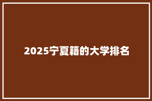 2025宁夏籍的大学排名 文秘写作