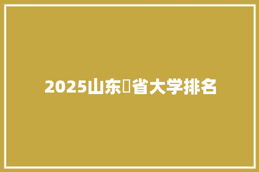 2025山东夲省大学排名 毕业设计