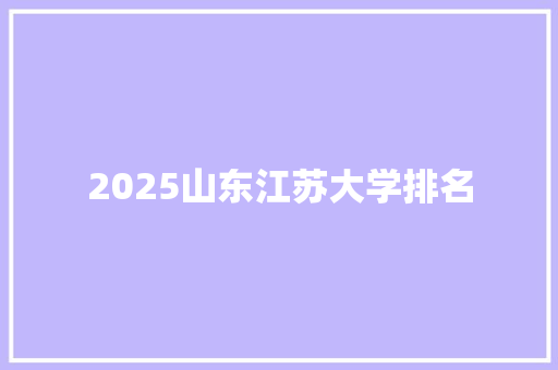 2025山东江苏大学排名 办公写作