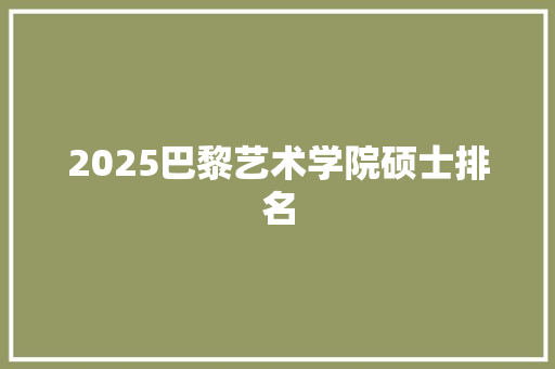 2025巴黎艺术学院硕士排名 个人简历