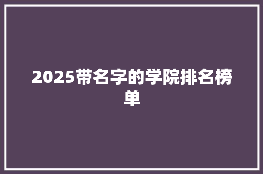 2025带名字的学院排名榜单 条剧书信
