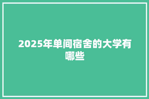2025年单间宿舍的大学有哪些 条剧书信