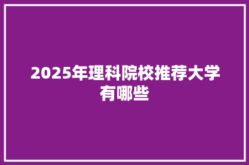 2025年理科院校推荐大学有哪些 表扬书