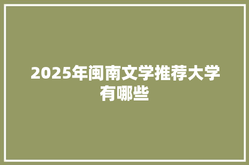 2025年闽南文学推荐大学有哪些 担保书
