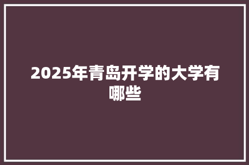2025年青岛开学的大学有哪些 办公写作