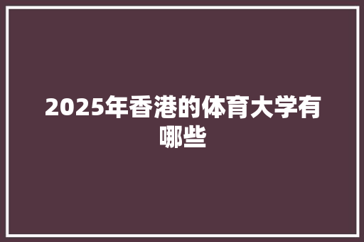 2025年香港的体育大学有哪些 办公写作
