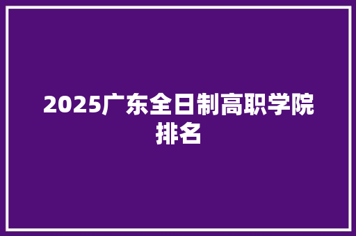 2025广东全日制高职学院排名 简历