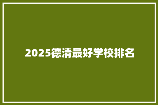 2025德清最好学校排名 个人写作