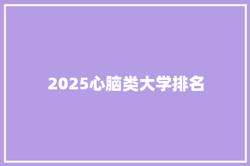 2025心脑类大学排名 个人简历