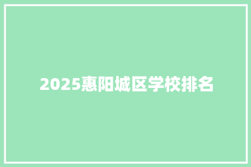 2025惠阳城区学校排名 条剧书信
