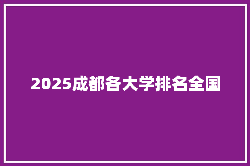 2025成都各大学排名全国 办公写作