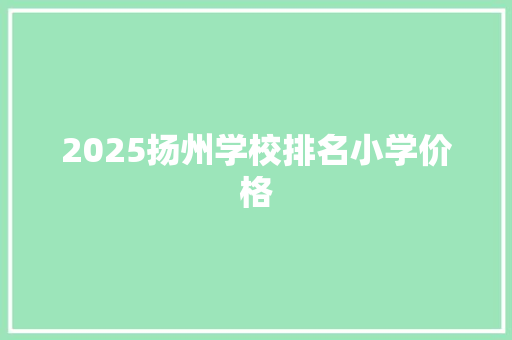 2025扬州学校排名小学价格 教育论文
