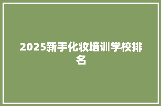 2025新手化妆培训学校排名 文秘写作
